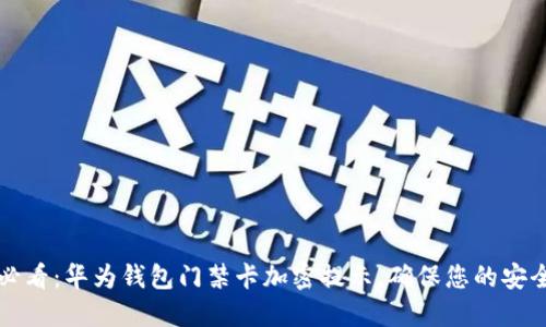 2024年必看:华为钱包门禁卡加密提示,确保您的安全与隐私!