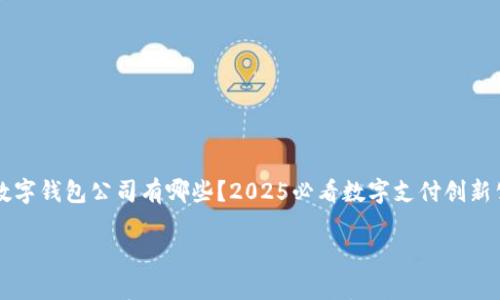 

	数字钱包公司有哪些？2025必看数字支付创新公司



数字钱包公司有哪些？2025必看数字支付创新公司