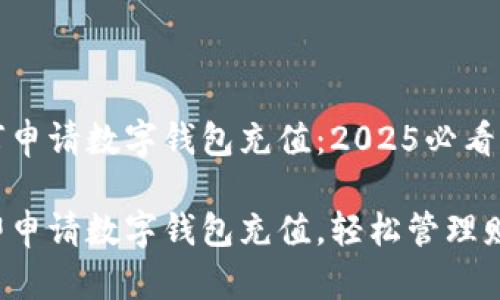 如何申请数字钱包充值：2025必看指南

立即申请数字钱包充值，轻松管理财务！