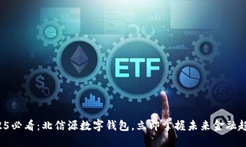 2025必看：北信源数字钱包，立即掌握未来金融趋势！