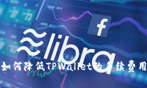 2025必看：如何降低TPWallet的手续费用，立即了解！