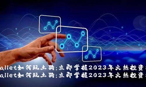 tpwallet如何玩土狗:立即掌握2023年火热投资机遇
tpwallet如何玩土狗:立即掌握2023年火热投资机遇