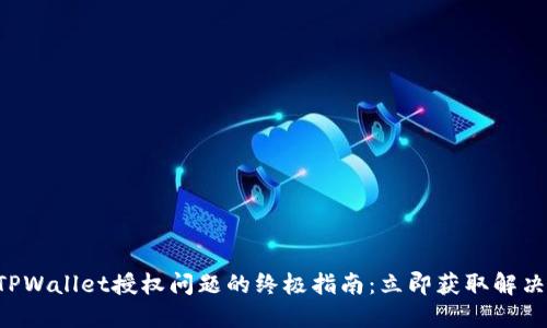 解决TPWallet授权问题的终极指南：立即获取解决方案！