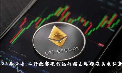 2023年必看：工行数字硬钱包的颜色选择及其象征意义