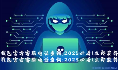 数字钱包官方客服电话查询：2025必看！立即获得帮助
数字钱包官方客服电话查询：2025必看！立即获得帮助