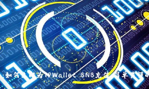 2025必看:如何立即为TPWallet BNB充值,简单易懂的操作指南