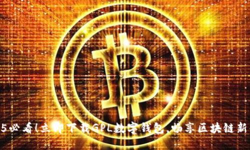 2025必看!立即下载GPL数字钱包,畅享区块链新体验