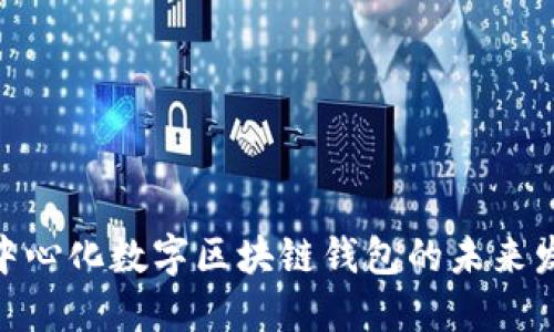 2025必看:去中心化数字区块链钱包的未来发展与应用探索