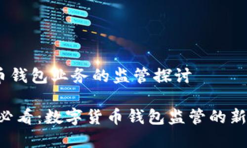 # 数字货币钱包业务的监管探讨
## 2025必看:数字货币钱包监管的新趋势与挑战