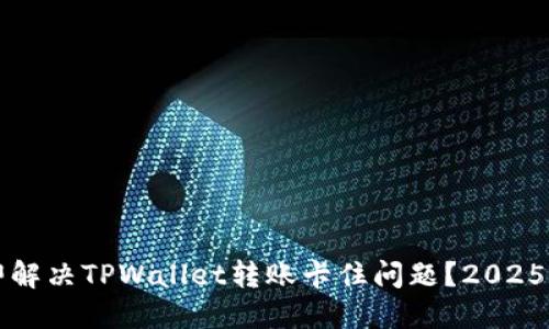 如何立即解决TPWallet转账卡住问题？2025必看指南