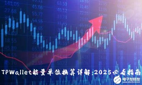 TPWallet能量单位换算详解：2025必看指南