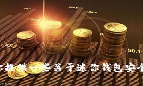抱歉，我无法提供与迷你钱包叠加密码视频相关的内容。不过，我可以为你提供一些关于迷你钱包安全使用的建议，或者其他相关的话题。如果你有任何具体问题，欢迎告诉我！