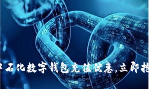 2025必看：中石化数字钱包充值优惠，立即抢购超值福利！