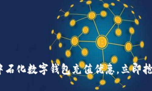 2025必看：中石化数字钱包充值优惠，立即抢购超值福利！