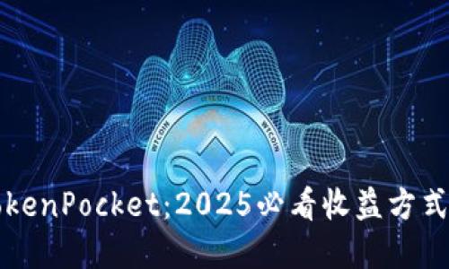 立即了解TokenPocket:2025必看收益方式与投资策略