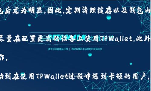 关于TPWallet卡顿的问题，可能涉及多种原因。TPWallet是一个加密货币钱包，其性能和使用体验受到多个因素影响。下面将详细探讨可能导致TPWallet卡顿的原因，并提供一些解决方案。

网络连接问题
首先，TPWallet的顺畅运行依赖于良好的网络连接。如果用户的网络速度慢或者不稳定，可能会导致瞬时卡顿或延迟。这在使用TPWallet进行交易时尤其明显，因为钱包需要实时与区块链进行交互。当网络连接不佳时，数据传输的速度变慢，导致钱包的界面卡顿。

设备性能不足
此外，用户所使用的设备性能也是影响TPWallet流畅性的关键因素。如果用户的手机或电脑配置较低，运行TPWallet时可能会遇到卡顿的问题。比较老旧的设备在处理复杂应用时，特别是在加载大量加密货币相关数据时，性能显得捉襟见肘。因此，建议用户在使用TPWallet时，尽量在性能较强的设备上进行操作。

钱包本身的问题
TPWallet本身也可能存在技术问题或bug。这些问题可能会导致应用的延迟和不稳定。如果TPWallet的版本较旧或没有及时更新，那么在使用时可能会遇到一些已知的性能问题。因此，保持TPWallet的更新至关重要，确保能够享受最新的功能和修复过的bug。

区块链拥堵
再者，区块链本身的拥堵情况也会影响TPWallet的表现。在交易量高峰期，区块链处理的交易数量会显著增加，导致交易确认的时间变长，从而影响到钱包的响应速度。在这种情况下，用户对TPWallet的卡顿体验也会大幅提升。

缓存和数据存储问题
最后，与缓存和数据存储相关的问题也不容忽视。TPWallet在使用过程中会生成大量的缓存数据，如果这些数据没有被合理管理，可能会导致软件运行变得缓慢。这种现象在长期使用钱包后尤为明显。因此，定期清理缓存以及钱包内的数据存储是解决卡顿问题的一种有效办法。

解决TPWallet卡顿的建议
针对以上问题，用户可以采取一些措施来TPWallet的使用体验。首先，确保网络连接稳定，如果必要，可以尝试更换网络环境，比如使用Wi-Fi而不是蜂窝数据。其次，定期检查设备的性能，尽量在配置更高的设备上使用TPWallet。此外，用户还应定期更新TPWallet，以确保使用最新的、安全的版本。另外，在交易高峰期，如果不是特别紧急，建议用户选择在网络相对空闲的时候进行交易，以避免因区块链拥堵造成的延迟。

最后，适时维护和管理TPWallet的缓存和数据，不仅可以提升其性能，还可以有效防止未来可能出现的卡顿现象。用户可以在TPWallet的设置中找到清理缓存和数据的选项，定期进行操作。

总之，TPWallet卡顿的问题是可以通过合理的措施和管理加以改善的。从网络连接到设备性能，从应用更新到数据管理，每一个细节都有可能影响钱包的使用体验。希望以上建议能够帮助到在使用TPWallet过程中遇到卡顿的用户，让他们能够更加顺畅地进行加密货币的管理与交易。