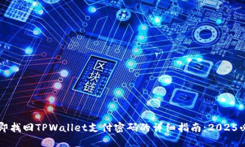 立即找回TPWallet支付密码的详细指南:2025必看