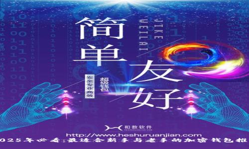 2025年必看：最适合新手与老手的加密钱包推荐