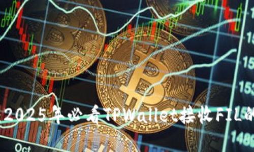 迅速掌握:2025年必看TPWallet接收FIL的完整指南