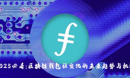 2025必看:区块链钱包社交化的未来趋势与机遇