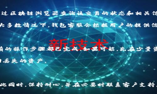 在使用TPWallet等数字钱包时，用户可能会遇到未提取的币不见了的情况。这种情况可能让人感到困惑和焦虑，因此了解其原因和解决方案显得尤为重要。接下来，我们将探讨可能的原因，以及如何处理这个问题。

未提取币不见的常见原因

首先，我们需要确认的是，币不见的情况往往与用户的操作有关。很多时候，用户可能在钱包中没有找到正确的地址或区块链上没有相应的记录。例如，当你向一个地址发送币时，如果该地址并不属于TPWallet支持的网络或代币，那么这些币可能会永远消失，从而造成用户感到困惑。

其次，另一个可能的原因是网络问题。有时候，由于网络拥堵或区块链的延迟，交易充值可能会出现延迟，导致用户短时间内看不到资产的变化。因此，建议用户耐心等待，并定期检查交易状态。

此外，用户在使用TPWallet时，可能未能适当地完成币的提取操作。例如，未能确认交易，或者在交易过程中遇到错误。这种情况下，用户也会发现币似乎“消失”了，但实际上它们仍然存在于未完成的交易中。

解决方案

若您发现未提取的币不见了，首先需要确认您使用的钱包地址是否正确，并且确认交易是否已经成功。如果交易已经成功，您可以通过区块链浏览器查询该交易的状态和相关信息。

如果确认所有信息无误，但仍然无法找到币，建议您联系TPWallet的客户支持团队，提供相关交易信息，寻求进一步的帮助和指导。大多数情况下，钱包客服会根据用户的提供信息进行调查，并给出详细的解决方案。

预防措施

为了避免未来出现类似的问题，用户在进行交易前，应该对相关操作进行仔细了解，确保正确无误。选择合适的区块链网络，确认所有的操作步骤都已完成。如果可能，先在少量资金上测试转账操作，确保没有问题后再进行大额交易。

此外，建议用户定期备份钱包，与此同时，及时更新软件，以确保钱包的安全性和功能的完整性。这样，在遇到问题时，您可以迅速找回丢失的资产。

总结

未提取的币不见的情况，由于多种原因造成，包括地址错误、网络延迟或未完成的交易等。因此，用户首先需要确认信息的准确性，与此同时，保持耐心，并在必要时联系客户支持。采取预防措施，及时备份信息，了解区块链操作，可以有效减少此类问题的发生。希望这篇文章能帮助您理清思路，顺利找回您的币。