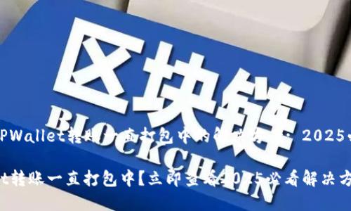 ### TPWallet转账一直打包中的解决方案: 2025必看技巧
TPWallet转账一直打包中?立即查看2025必看解决方案!