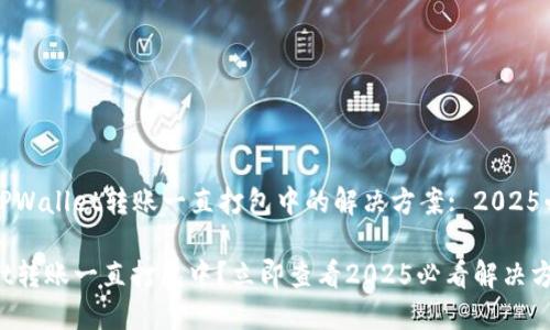 ### TPWallet转账一直打包中的解决方案: 2025必看技巧
TPWallet转账一直打包中?立即查看2025必看解决方案!