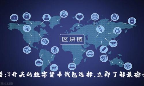 2025必看：T开头的数字货币钱包选择，立即了解最安全的选择！