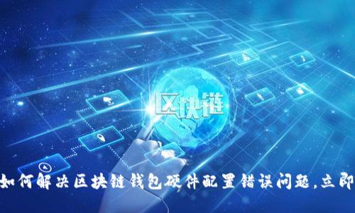 2025必看:如何解决区块链钱包硬件配置错误问题,立即提升安全性