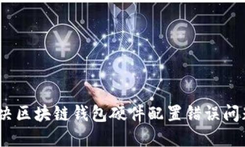 2025必看:如何解决区块链钱包硬件配置错误问题,立即提升安全性