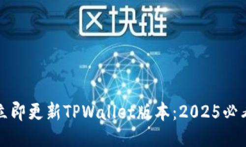 如何立即更新TPWallet版本：2025必看指南