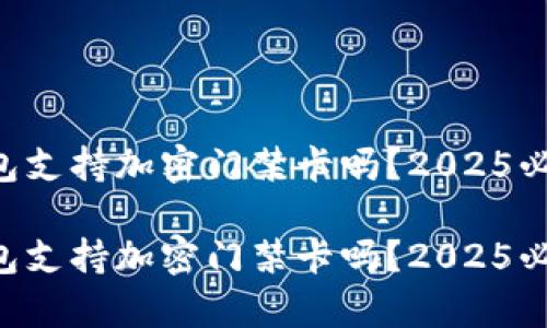 真我钱包支持加密门禁卡吗？2025必看指南！

真我钱包支持加密门禁卡吗？2025必看指南！