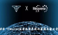 ### TPWallet版本无法更新的原因及解决方