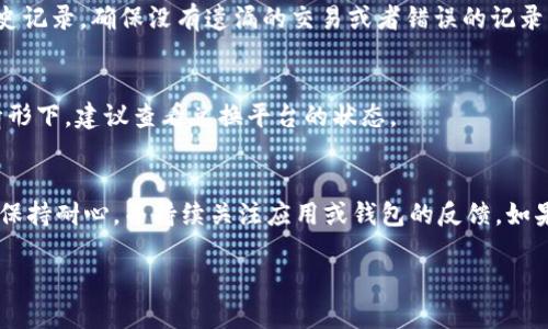 如果你在TPWallet的交易记录中查看到了资产而在余额中并没有出现，那么可能有几个原因导致这种情况。以下是一些可能的解释和解决方案，帮助你理清这个问题：

1. 交易确认时间
首先需要确认你所查看的交易是否已经完全确认。在区块链网络上，交易需要经过一定数量的确认才会被视为最终的。如果交易刚刚发生，可能需要等待几分钟或更长时间。确保你查看的是最新的交易状态，并耐心等待。

2. 错误的钱包地址
有时，如果你在多个钱包间转账，可能会将资产发送到错误的钱包地址。这是一个常见的错误，尤其是在手动输入地址时。请仔细核对你输入的地址，并查看唯一的交易记录，确保资产确实被发送到预期的钱包中。

3. 网络拥堵
如果区块链网络经历高流量或拥堵，有时交易的确认时间会显著增加。这意味着，你的交易可能仍在处理之中，资产尚未被正确反映在余额中。这种情况下，可以使用区块浏览器查看交易的状态，确认是否存在任何问题。

4. 资产类型问题
TPWallet支持多种资产和代币，有可能你的资产是某种不被TPWallet支持的代币。在这种情况下，虽然它在交易记录中可以看到，但可能未能显示在钱包余额中。核实一下该资产是否被TPWallet支持，或者是否需要额外的步骤才能在应用中显示。

5. 软件或应用错误
有时候，TPWallet的应用程序可能存在Bug或技术问题，导致显示错误。有几个步骤可以尝试解决这个问题：尝试重新启动应用、更新到最新版本、清除缓存等。如果问题仍然存在，您可以尝试联系TPWallet的技术支持团队。

6. 资产被转移或出售
如果你在此期间进行过其他交易，例如资产的转移或出售，可能会导致余额变化。请检查你的交易历史记录，确保没有遗漏的交易或者错误的记录。

7. 兑换或转入时间延迟
如果你通过DEX（去中心化交易所）或其他平台进行资产兑换，转换的过程可能会有所延迟。在这种情形下，建议查看兑换平台的状态。

总结
总之，如果你在TPWallet的交易记录中看到资产但余额不付，可以通过以上几点进行排查。重要的是保持耐心，并持续关注应用或钱包的反馈。如果问题持续存在，联系客户支持将是解决问题的有效途径。

请务必保持个人密钥和密码的安全，避免在不明平台或应用中分享个人信息。