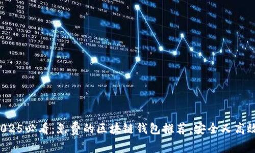 2025必看：免费的区块链钱包推荐，安全又高效！