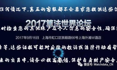 如果您在使用TP Wallet时遇到被骗的情况，建议您采取以下步骤联系客服并寻求帮助：

1. 确认官方网站
首先，请确保您访问的是TP Wallet的官方网站。假冒网站可能会让您陷入更深的困境，因此请通过搜索引擎或已知的社交媒体链接访问官方页面。

2. 查找客服联系信息
一旦您进入TP Wallet的官方网站，通常可以在页面的底部或“联系我们”页面找到联系客服的信息。这可能包括电子邮件地址、手机号码或即时聊天支持。不妨将这些信息记下，以便于后续联系。

3. 通过电子邮件联系
如果您选择通过电子邮件联系客服，请详细描述您的问题，包括您的账户信息（如用户名或邮箱地址）和被骗的具体情况。确保提供尽可能多的细节，以帮助客服人员更有效地处理您的请求。

4. 使用社交媒体
许多公司都在社交媒体平台上设有官方账户，TP Wallet可能也在Twitter、Facebook或者Telegram上设有官方账号。您可以通过私信或在他们的主页上留言来寻求帮助。此外，社交媒体的响应速度通常较快。

5. 参与社区讨论
在一些加密货币及区块链相关的论坛，您也可能找到TP Wallet的用户反馈以及问题解决的建议。参与相关讨论，您可能会获得其他用户提供的有效建议和联系方式。

6. 保护个人信息
在与TP Wallet客服联系的过程中，请确保不向任何人泄露您的私钥或密码。在任何情况下，真正的客服都不会要求您提供这些信息，因此请保持警惕，以免再次受到欺诈。

7. 注意后续操作
在联系到TP Wallet客服后，请根据他们的建议进行后续操作。同时，也有必要及时检查您的其他账户及个人信息的安全性，确保没有其他地方被侵入。

8. 收集证据
如果您遇到严重的财务损失，可能需要收集相关证据，这包括通讯记录、交易记录等。这些证据可能对后续的投诉或法律行动有帮助。

希望这些建议能帮助您顺利联系到TP Wallet的客服，从而解决您的问题。在未来的交易中，请务必提高警惕，保护自身财产安全。
