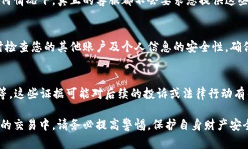 如果您在使用TP Wallet时遇到被骗的情况，建议您采取以下步骤联系客服并寻求帮助：

1. 确认官方网站
首先，请确保您访问的是TP Wallet的官方网站。假冒网站可能会让您陷入更深的困境，因此请通过搜索引擎或已知的社交媒体链接访问官方页面。

2. 查找客服联系信息
一旦您进入TP Wallet的官方网站，通常可以在页面的底部或“联系我们”页面找到联系客服的信息。这可能包括电子邮件地址、手机号码或即时聊天支持。不妨将这些信息记下，以便于后续联系。

3. 通过电子邮件联系
如果您选择通过电子邮件联系客服，请详细描述您的问题，包括您的账户信息（如用户名或邮箱地址）和被骗的具体情况。确保提供尽可能多的细节，以帮助客服人员更有效地处理您的请求。

4. 使用社交媒体
许多公司都在社交媒体平台上设有官方账户，TP Wallet可能也在Twitter、Facebook或者Telegram上设有官方账号。您可以通过私信或在他们的主页上留言来寻求帮助。此外，社交媒体的响应速度通常较快。

5. 参与社区讨论
在一些加密货币及区块链相关的论坛，您也可能找到TP Wallet的用户反馈以及问题解决的建议。参与相关讨论，您可能会获得其他用户提供的有效建议和联系方式。

6. 保护个人信息
在与TP Wallet客服联系的过程中，请确保不向任何人泄露您的私钥或密码。在任何情况下，真正的客服都不会要求您提供这些信息，因此请保持警惕，以免再次受到欺诈。

7. 注意后续操作
在联系到TP Wallet客服后，请根据他们的建议进行后续操作。同时，也有必要及时检查您的其他账户及个人信息的安全性，确保没有其他地方被侵入。

8. 收集证据
如果您遇到严重的财务损失，可能需要收集相关证据，这包括通讯记录、交易记录等。这些证据可能对后续的投诉或法律行动有帮助。

希望这些建议能帮助您顺利联系到TP Wallet的客服，从而解决您的问题。在未来的交易中，请务必提高警惕，保护自身财产安全。