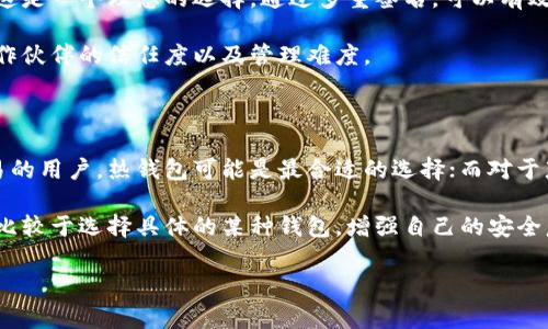 选择一个适合自己的加密钱包取决于多种因素，包括使用目的、个人经验以及对安全性的需求。以下是一些流行的加密钱包类型及其优缺点，帮助你判断哪一个最适合你。

1. 热钱包（在线钱包）

热钱包是连接到互联网的数字钱包，方便用户随时进行交易和访问资产。它们通常由交易所提供，或是可以下载的应用程序，如Coinbase、Binance等。热钱包的优点在于使用方便，支持多种加密货币，并且稳定性高。

然而，热钱包的安全性相对较低，因为它们容易受到黑客攻击。因此，如果你频繁进行小额交易或投资，热钱包是一个不错的选择；但如果你打算长期持有大量资产，热钱包可能不是最理想的选择。

2. 冷钱包（硬件钱包）

冷钱包是指那些不连接互联网的加密钱包，最常见的形式是硬件钱包，如Trezor或Ledger。冷钱包的主要优点是安全性极高，因为黑客无法直接攻击不在网络上的设备。这使得冷钱包成为长期保存资产的理想选择。

虽然冷钱包在安全性上有明显优势，但它们的缺点是使用上不如热钱包方便。例如，你需要手动输入地址并进行多个步骤才能完成交易。此外，冷钱包的物理设备可能丢失或损坏，因此需要妥善保管。

3. 软件钱包（手机钱包和桌面钱包）

软件钱包包括手机应用程序和桌面软件。这些钱包的使用体验相对比热钱包更安全，但又没有达到冷钱包的安全级别。用户可以选择像Exodus、Atomic Wallet这样的软件钱包，它们通常支持多种加密货币，并提供用户友好的界面。

虽然软件钱包的安全性较低，但它们仍然提供了一定的安全措施，如两步验证和加密存储。选择到团队有良好声誉和持续更新维护的软件钱包，可以降低安全风险。

4. 纸钱包

纸钱包是将加密货币的公钥和私钥打印在纸上。这种方式避免了数字资产被黑客攻击的风险，适合于长期存储。但是，纸钱包的缺点在于，一旦纸张损坏、丢失或被篡改，你的资产将不可恢复。因此，创建纸钱包时一定要小心，确保保存得当。

5. 多重签名钱包

多重签名钱包允许多个签名者共同管理一个地址，增加了安全性。对于企业和群体投资者来说，这是一个理想的选择。通过多重签名，可以有效防止单一用户的资产被盗。

然而，多重签名钱包实施起来较为复杂，并且需要各方保持联系与配合。在选择时需要考虑到合作伙伴的信任度以及管理难度。

总结

最适合的加密钱包并没有一个固定答案，因为每种类型的钱包都有自己的优缺点。对于频繁交易的用户，热钱包可能是最合适的选择；而对于那些计划长期投资的人，冷钱包无疑更为安全。

此外，用户还应时常保持对加密市场的关注，以及对所使用钱包的安全措施进行评估和更新。相比较于选择具体的某种钱包，增强自己的安全意识和对市场的理解，才是保持资产安全的重中之重。

加密钱包, 热钱包, 冷钱包, 多重签名钱包/guanjianci