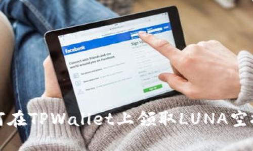 2023年最新指南：如何在TPWallet上领取LUNA空投，抓住机会立即行动！