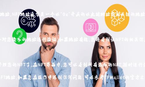 要在TPWallet中填入NFT地址，您可以按照以下步骤进行操作：

### 第一步：登录TPWallet

首先，确保您已经下载并安装了TPWallet应用程序。打开应用程序并使用您的钱包进行登录。如果您还没有钱包，可以选择创建一个新的钱包。

### 第二步：进入NFT管理界面

在主界面上，您应该能找到与NFT相关的选项。通常会有一个“NFT”或“收藏品”的标签，点击进入该界面。

### 第三步：添加NFT地址

在NFT管理界面中，您会看到一个选项，通常为“添加NFT”或者“导入NFT地址”。点击这个选项。

### 第四步：输入NFT地址

在弹出的输入框中，您需要填写您想要添加的NFT地址。NFT地址通常是一个以“0x”开头的以太坊地址或相关链的地址。在输入时请确保地址的正确性，以避免任何错误。

### 第五步：确认添加

输入NFT地址后，点击确认或添加按钮。系统可能会对您输入的地址进行验证。如果地址有效，您将看到该NFT的相关信息显示在您的钱包中。

### 第六步：查看和管理NFT

完成以上步骤后，您就可以在TPWallet中查看和管理您的NFT了。在NFT界面中，您可以看到所有添加的NFT，随时进行浏览或管理。

通过以上步骤，您就可以顺利在TPWallet中填入NFT地址。如果您在操作中遇到任何问题，可以参考TPWallet的官方文档或用户支持。