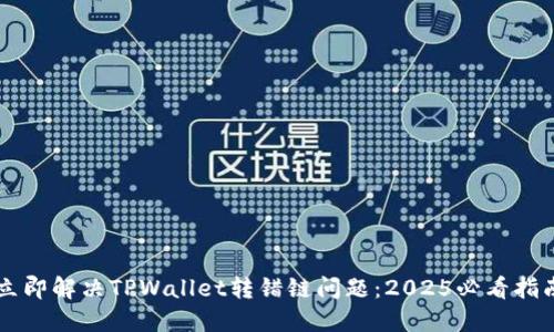 立即解决TPWallet转错链问题：2025必看指南