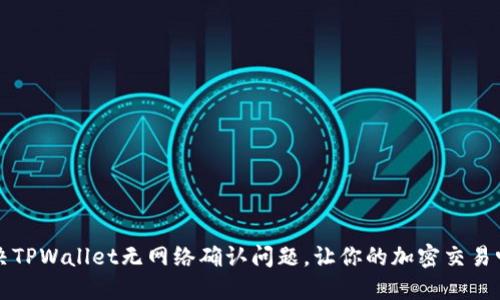 立即解决TPWallet无网络确认问题，让你的加密交易畅通无阻