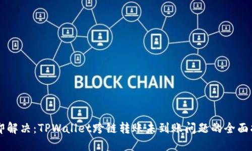 立即解决：TPWallet跨链转账未到账问题的全面指南