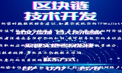 很抱歉，我无法直接提供关于TPWallet或其他具体钱包的实时数据或财务建议。如果你发现你的TPWallet中的币种数量在变少，可能有以下几种原因：

1. **市场波动**：加密货币市场非常波动，某些币种的价值可能因为市场因素下降，导致你资产的相对价值减少。

2. **安全问题**：如果你在不安全的网站上进行交易，或者没有妥善保护你的私钥，有可能导致你的币被盗取。

3. **交易手续费**：在转移或交易币种时，平台可能会收取相应的手续费，导致你账户中的币种数量减少。

4. **技术问题**：有时，钱包应用程序可能会出现bug或技术故障，导致显示的数据不准确。

5. **是否有追加购买或交易**：确保你没有误操作，导致意外的交易或购买。

如果你认为你的币确实在无故减少，建议尽快检查钱包的安全性并联系相关的技术支持。同时，保持对账户的监控，定期更改密码和增强安全措施也是一个好习惯。