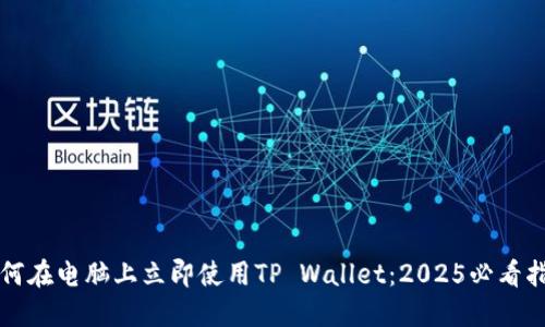 如何在电脑上立即使用TP Wallet：2025必看指南