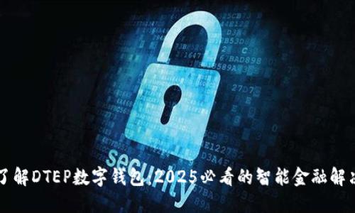立即了解DTEP数字钱包：2025必看的智能金融解决方案