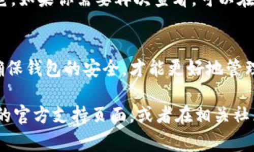 要删除TPWallet中的币，通常需要遵循一些步骤。请注意，在进行任何操作之前，确保你备份了你的钱包信息，因为一旦删除，可能会导致你丢失资产。以下是一些通常适用的步骤，虽然具体操作可能会因钱包版本或更新而异。

步骤1：打开TPWallet
首先，你需要打开你的TPWallet应用程序，确保你已经登录到你的账户。如果你没有设置密码或生物识别方式，那么你将需要提供相应的身份验证。

步骤2：选择资产管理
在主界面中，你会找到一个“资产”或“资产管理”的选项。点击进入，这里会列出你的所有加密货币和代币。

步骤3：找到要删除的币种
在资产管理页，滚动浏览你持有的所有币种，找到你希望删除的币种。通常情况下，每个币种的旁边会有几个选项按钮，例如“转账”、“交易”或“更多”。

步骤4：删除币的操作
点击你要删除的币种，进入该币的详细信息页面。这里可能会有一个“删除”或“隐藏”之类的选项。如果你希望彻底删除该币种，可以选择这些选项之一。请注意，这个操作通常只是将币种从视图中隐藏，而不影响实际持有的资产。

步骤5：确认操作
在点击删除或隐藏之后，系统可能会弹出确认对话框，提示你确认是否要进行此操作。仔细阅读提示信息，并在确认无误后选择“确认”或“是”。

注意事项
需要说明的是，删除或者隐藏币种并不会将其从你的TPWallet账户中永久删除，只是让你在资产列表中不再看到它。如果你需要再次查看，可以在资产管理中寻找“隐藏的资产”选项进行恢复。此外，确保你在网络环境安全的情况下操作，以避免被恶意软件攻击。

总结
在TPWallet中删除或隐藏币种的过程相对简单，但务必在操作前做好备份，以免误操作导致资产丢失。保持警惕，确保钱包的安全，才能更好地管理你的数字财富。

以上就是关于如何删除TPWallet中币的步骤说明。如果你还有其他问题或需要进一步的帮助，可以查看TPWallet的官方支持页面，或者在相关社区寻求帮助。