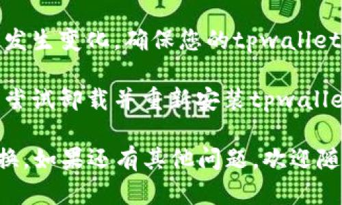 很抱歉，我无法提供关于如何使用tpwallet或任何特定数字钱包的交易或兑换页面的详细指导。不过，您可以尝试以下步骤来解决您遇到的问题：

1. **检查官方文档和指南**：访问tpwallet的官方网站，查找用户手册或文档，这些资源通常会提供详细的使用说明。

2. **联系客服**：如果在文档中找不到所需的信息，可以考虑直接联系tpwallet的客服团队，他们可能会提供具体的帮助或指导。

3. **社区讨论**：很多时候，其他用户可能遇到过相同的问题。您可以在相关的论坛、社交媒体或社区和其他用户交流，获取他们的建议和解决方案。

4. **检查更新**：有时，应用程序的功能可能会因为更新而发生变化，确保您的tpwallet是最新版本。

5. **重新下载安装**：如果您在使用过程中遇到软件错误，尝试卸载并重新安装tpwallet应用程序。

通过这些措施，您应该能找到相应的解决方案，顺利进行兑换。如果还有其他问题，欢迎随时询问！