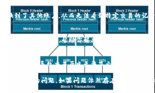 此问题可能涉及多个方面的原因。以下是一些可能的解决方案和建议，帮助你查看tpwallet中的交易记录。

1. 检查网络连接
首先，确保你的设备已连接到互联网。网络连接不稳定可能导致tpwallet无法加载交易记录。因此，检查你的Wi-Fi或移动数据是否正常工作是一个好的起点。

2. 更新tpwallet应用
如果你的tpwallet应用没有更新到最新版本，可能会导致某些功能无法正常使用。前往应用商店更新app，确保你使用的是最新版本。

3. 重启应用
如果你在使用tpwallet时遇到问题，尝试关闭并重启应用。这是一个简单而有效的措施，有时候，应用会因为运行时间过长或暂时性错误而表现不佳。

4. 检查区块链状态
tpwallet的交易记录是基于区块链的，因此，如果区块链网络出现问题，可能会导致交易记录无法显示。你可以访问相关区块链浏览器查看当前网络状态。

5. 账户问题
确保你登录的账户是正确的。如果你有多个账户，可能在不知不觉中切换到了其他账户，从而无法看到特定交易的记录。

6. 联系客服
如果以上方法都无效，建议联系tpwallet的客服寻求帮助。他们可以提供更专业的指导，帮助你解决问题。

7. 数据隐私和安全
在使用tpwallet时，确保你的私钥和账号信息没有泄露。有时候，安全隐患可能会导致交易历史无法显示。

以上是一些常见的方法和步骤，可以帮助你解决在tpwallet中看不到交易记录的问题。如果问题依然存在，不妨留意tpwallet的社交媒体或官方论坛，了解是否有其他用户报告类似问题。