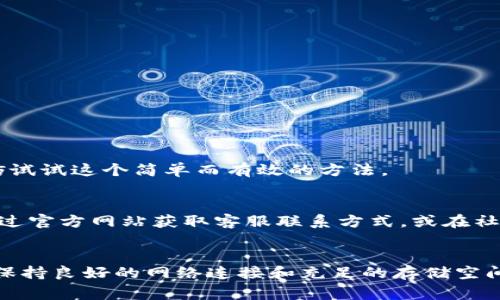 如果你在下载和安装TPWallet时遇到问题，不用担心，下面将详细介绍一些常见的解决方案，帮助你顺利安装TPWallet。

一、确保设备兼容性
首先，确认你的设备是否满足TPWallet的系统要求。TPWallet通常支持主流的操作系统，如Android和iOS。如果你使用的是老旧的设备或系统版本，可能会导致安装失败。因此，检查并更新你的设备软件版本是非常重要的。

二、下载来源的可靠性
确保你从正规的渠道下载TPWallet。例如，Android用户应从Google Play Store下载，而iOS用户则应从App Store下载。避免从不明来源下载应用，以防病毒或恶意软件侵入你的设备。

三、检查网络连接
不稳定的网络连接也可能导致下载或安装失败。确保你的设备连接到稳定的Wi-Fi网络或移动数据网络，避免在信号不良的情况下进行下载。如果可能，尝试切换网络，看看问题是否得到解决。

四、存储空间检查
安装TPWallet需要一定的存储空间。如果你的设备存储空间不足，安装环节可能会出现问题。因此，建议你检查设备的存储容量，并删除一些不必要的文件或应用来腾出空间。

五、清除缓存与数据
有时，之前下载应用的残留数据可能会干扰新应用的安装。你可以通过以下步骤清除应用的缓存和数据：
ul
    li前往设备的“设置”/li
    li选择“应用管理”或“应用程序”/li
    li找到TPWallet或相关应用/li
    li选择“清除缓存”与“清除数据”选项/li
/ul
完成后，尝试重新安装TPWallet，看是否能够顺利完成。

六、重启设备
在有些情况下，简单的重启设备就能解决很多问题。重启后再次尝试下载安装TPWallet，往往能取得意想不到的效果。因此，不妨试试这个简单而有效的方法。

七、联系支持团队
如果以上方法均无效，建议联系TPWallet的客服支持团队。他们能够提供更专业的技术帮助，快速解决你的安装问题。你可以通过官方网站获取客服联系方式，或在社交媒体上找到他们的官方账号进行咨询。

总结
安装TPWallet的过程中，可能会遇到各种各样的问题，但大部分情况下，通过以上步骤即可顺利解决。确保设备兼容、下载可靠，保持良好的网络连接和充足的存储空间，是顺利安装的关键。如果安装问题依然存在，不妨寻求专业支持团队的帮助。希望你能够尽快解决问题，愉快地使用TPWallet！